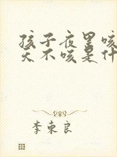 孩子夜里咳嗽白天不咳是什么原因