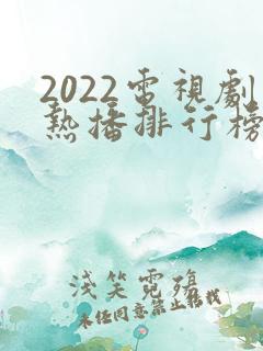2022电视剧热播排行榜前十名