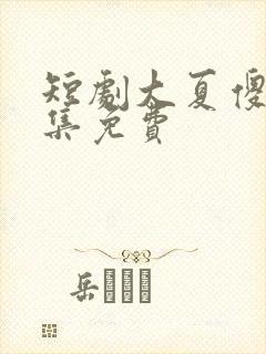 短剧大夏傻神全集免费