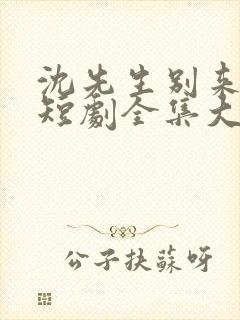 沈先生别来无恙短剧全集大结局