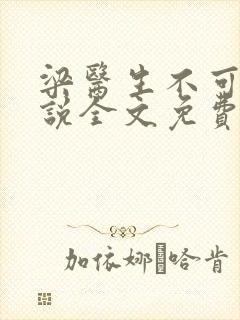 梁医生不可以小说全文免费阅读