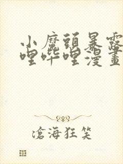 小魔头暴露啦哔哩哔哩漫画