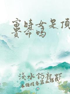 寅时女是顶级富贵命吗