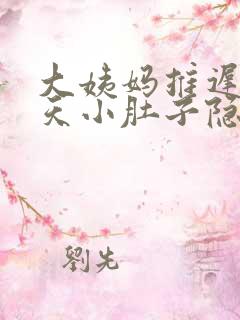 大姨妈推迟了6天小肚子隐隐抽痛