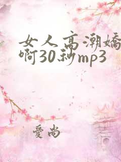 女人高潮娇喘嗯啊30秒mp3