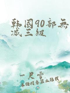 韩国90部无删减三级