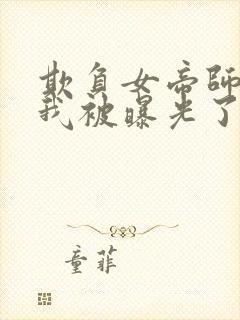 欺负女帝师尊的我被曝光了完整小说