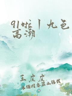91啦丨九色丨高潮