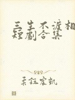 三生不渡相思苦短剧合集