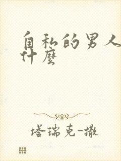 自私的男人最怕什么