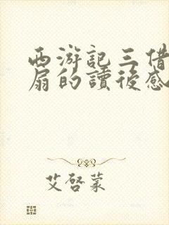 西游记三借芭蕉扇的读后感