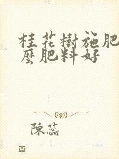 桂花树施肥用什么肥料好
