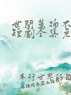 世间万物不及你短剧全集免费观看