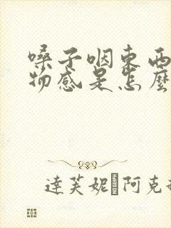 嗓子咽东西有异物感是怎么回事