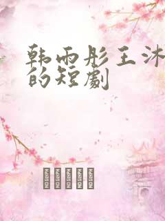 韩雨彤王沐凯演的短剧