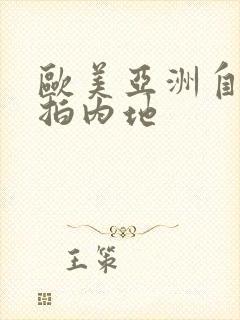 欧美亚洲自拍偷拍内地