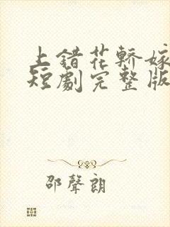 上错花轿嫁王爷短剧完整版