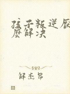 孩子叛逆厌学怎麽解决