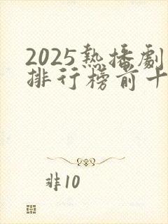 2025热播剧排行榜前十名有哪些