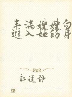 丰满嫂嫂勾引我进入她的身体