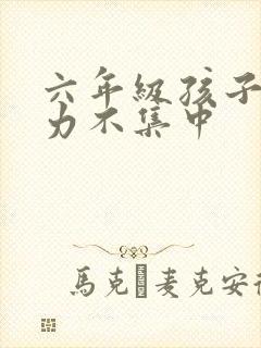 六年级孩子注意力不集中