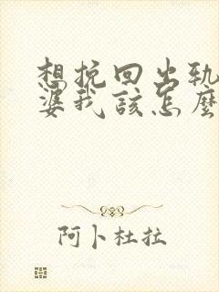 想挽回出轨的老婆我该怎么做