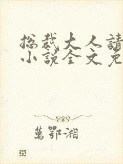 总裁大人请温柔小说全文免费阅读
