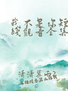 我不是你短剧在线观看全集