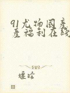 91尤物国产自产福利在线观看