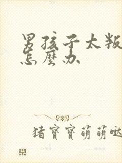 男孩子太叛逆了怎么办