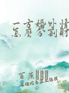 一方婚外情离婚怎么分割财产