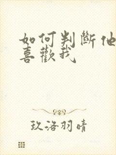 如何判断他喜不喜欢我