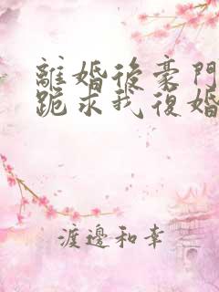 离婚后豪门前夫跪求我复婚免费下载