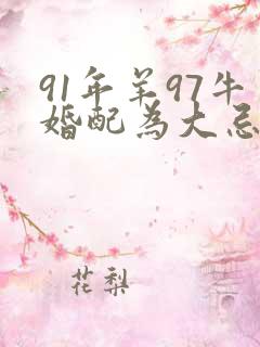 91年羊97牛婚配为大忌