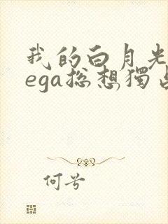 我的白月光omega总想独占我小说