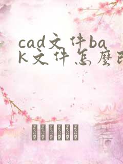 cad文件bak文件怎么改成dwg文件