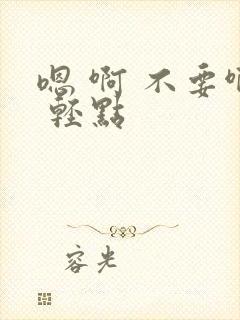 嗯 啊 不要啊 轻点