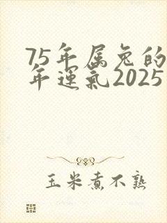 75年属兔的今年运气2025年