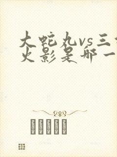 大蛇丸vs三代火影是哪一集