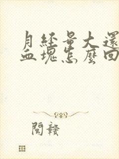 月经量大还有大血块怎么回事
