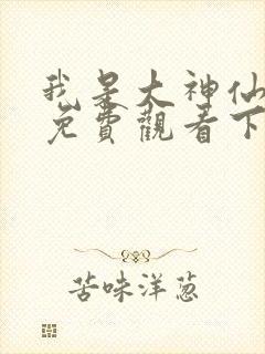 我是大神仙漫画免费观看下拉式
