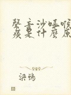 声音沙哑喉咙有痰是什么原因
