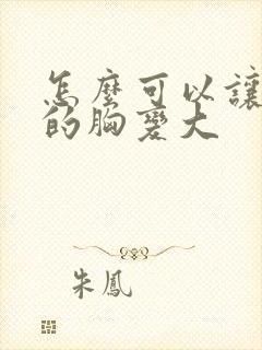 怎么可以让女人的胸变大