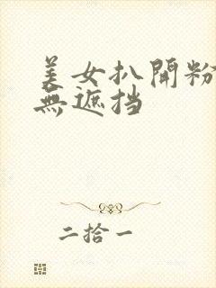 美女扒开粉嫩小无遮挡