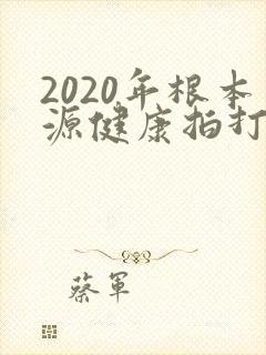 2020年根本源健康拍打操