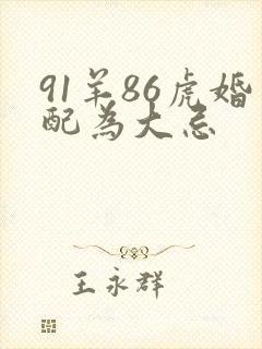 91羊86虎婚配为大忌