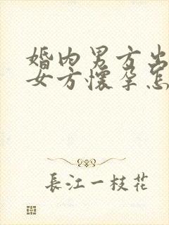 婚内男方出轨致女方怀孕怎么办