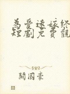 为爱远嫁终成空短剧免费观看全集