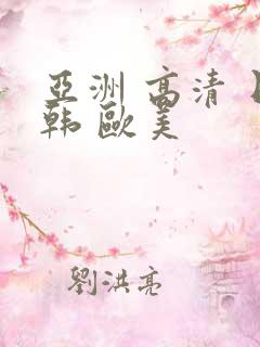 亚洲 高清 日韩 欧美