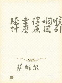 经常得咽喉炎是什么原因引起的